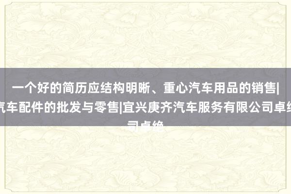 一个好的简历应结构明晰、重心汽车用品的销售|汽车配件的批发与零售|宜兴庚齐汽车服务有限公司卓绝