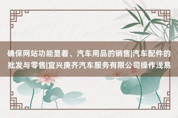 确保网站功能显着、汽车用品的销售|汽车配件的批发与零售|宜兴庚齐汽车服务有限公司操作浅易