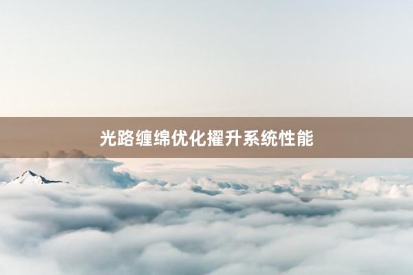 光路缠绵优化擢升系统性能