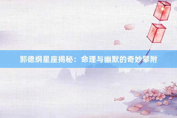 郭德纲星座揭秘：命理与幽默的奇妙攀附