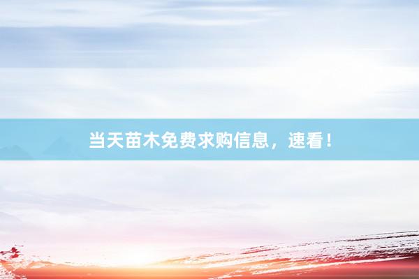 当天苗木免费求购信息,速看!